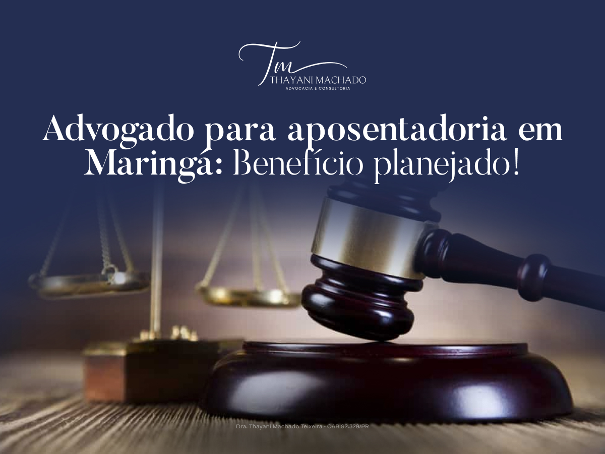 Advogado para aposentadoria em Maringá: Benefício planejado!